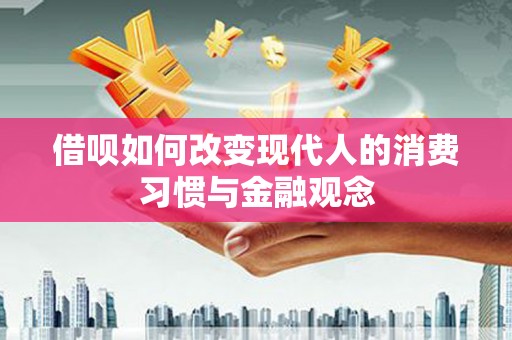 建宁借呗如何改变现代人的消费习惯与金融观念