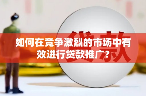 建宁如何在竞争激烈的市场中有效进行贷款推广？