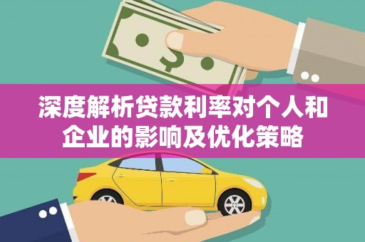 建宁深度解析贷款利率对个人和企业的影响及优化策略