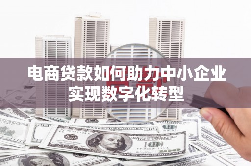建宁电商贷款如何助力中小企业实现数字化转型
