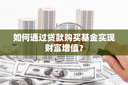 建宁如何通过贷款购买基金实现财富增值？