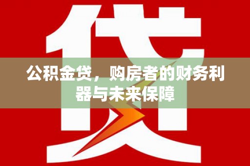 建宁公积金贷，购房者的财务利器与未来保障