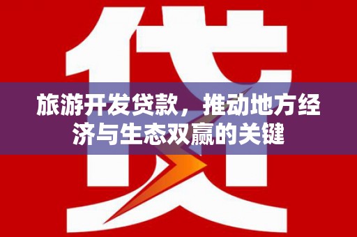 建宁旅游开发贷款，推动地方经济与生态双赢的关键