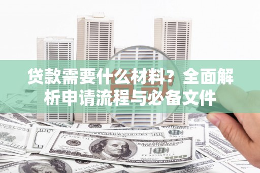 建宁贷款需要什么材料？全面解析申请流程与必备文件