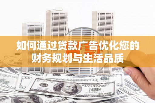 建宁如何通过贷款广告优化您的财务规划与生活品质