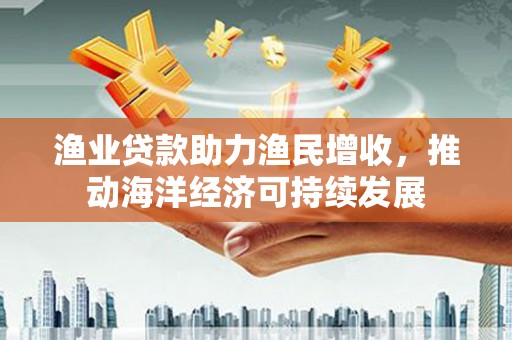 建宁渔业贷款助力渔民增收，推动海洋经济可持续发展