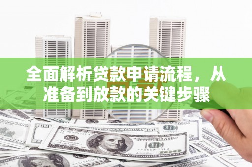 建宁全面解析贷款申请流程，从准备到放款的关键步骤