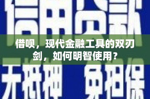 建宁借呗，现代金融工具的双刃剑，如何明智使用？