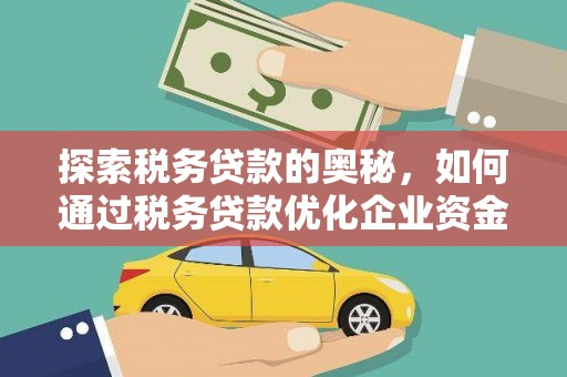 建宁探索税务贷款的奥秘，如何通过税务贷款优化企业资金流