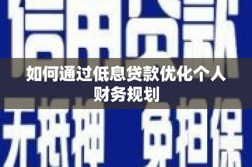 建宁如何通过低息贷款优化个人财务规划