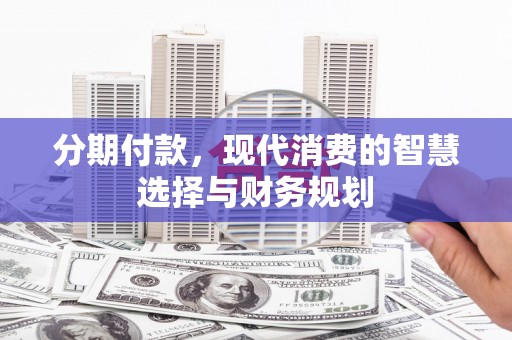 建宁分期付款，现代消费的智慧选择与财务规划
