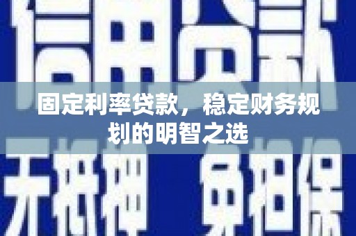 建宁固定利率贷款，稳定财务规划的明智之选