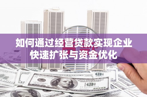 建宁如何通过经营贷款实现企业快速扩张与资金优化