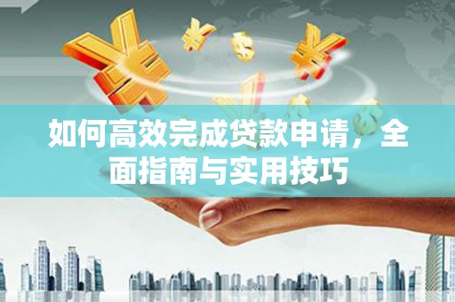 建宁如何高效完成贷款申请，全面指南与实用技巧