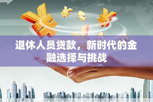 建宁退休人员贷款，新时代的金融选择与挑战