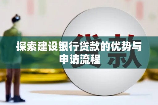 建宁探索建设银行贷款的优势与申请流程