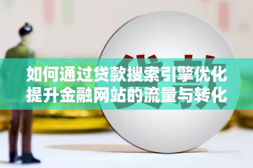 建宁如何通过贷款搜索引擎优化提升金融网站的流量与转化率