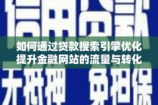 建宁如何通过贷款搜索引擎优化提升金融网站的流量与转化率