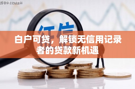 建宁白户可贷，解锁无信用记录者的贷款新机遇