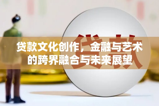 建宁贷款文化创作，金融与艺术的跨界融合与未来展望