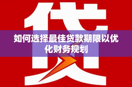 建宁如何选择最佳贷款期限以优化财务规划