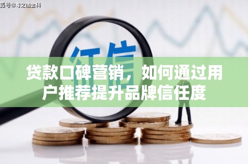 建宁贷款口碑营销，如何通过用户推荐提升品牌信任度