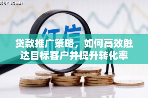 建宁贷款推广策略，如何高效触达目标客户并提升转化率