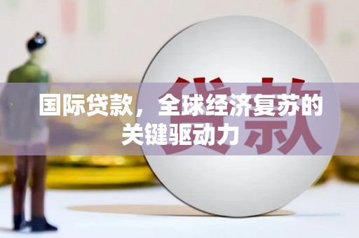 建宁国际贷款，全球经济复苏的关键驱动力