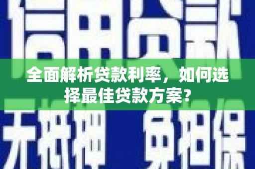 建宁全面解析贷款利率，如何选择最佳贷款方案？