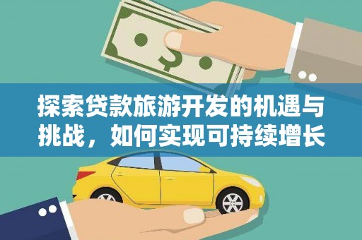 建宁探索贷款旅游开发的机遇与挑战，如何实现可持续增长