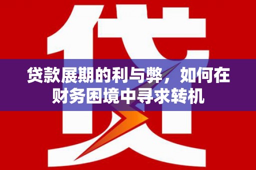 建宁贷款展期的利与弊，如何在财务困境中寻求转机
