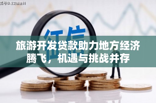 建宁旅游开发贷款助力地方经济腾飞，机遇与挑战并存