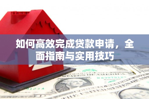 建宁如何高效完成贷款申请，全面指南与实用技巧