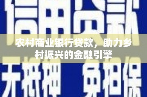 建宁农村商业银行贷款，助力乡村振兴的金融引擎