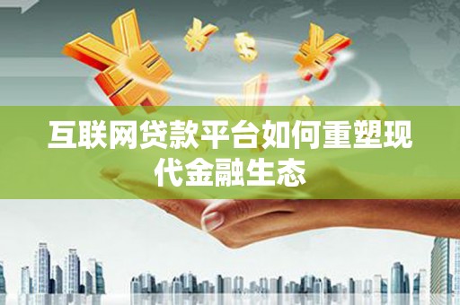 建宁互联网贷款平台如何重塑现代金融生态
