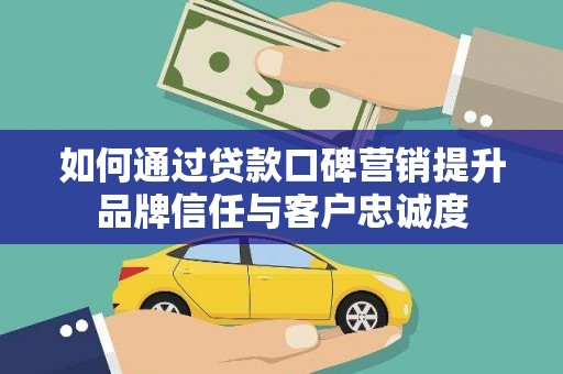 建宁如何通过贷款口碑营销提升品牌信任与客户忠诚度