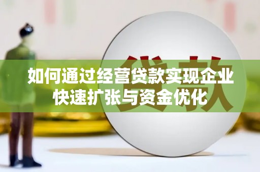 建宁如何通过经营贷款实现企业快速扩张与资金优化