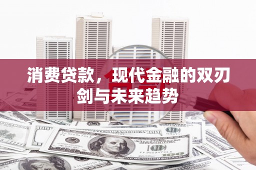 建宁消费贷款，现代金融的双刃剑与未来趋势