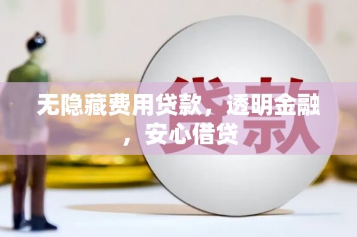建宁无隐藏费用贷款，透明金融，安心借贷