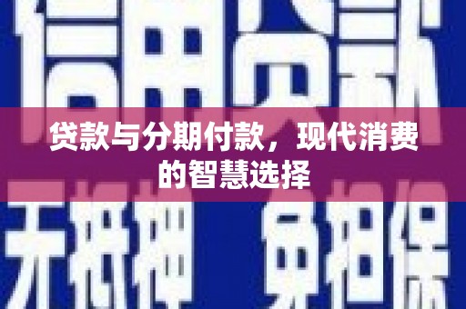 建宁贷款与分期付款，现代消费的智慧选择