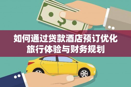 建宁如何通过贷款酒店预订优化旅行体验与财务规划
