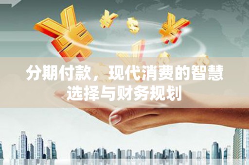 建宁分期付款，现代消费的智慧选择与财务规划