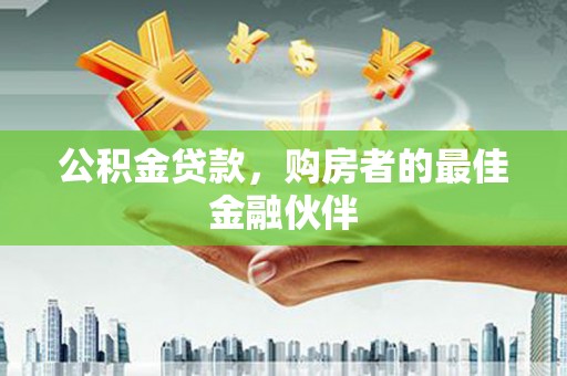 建宁公积金贷款，购房者的最佳金融伙伴