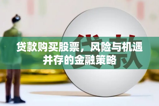 建宁贷款购买股票，风险与机遇并存的金融策略