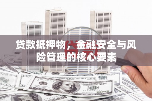 建宁贷款抵押物，金融安全与风险管理的核心要素