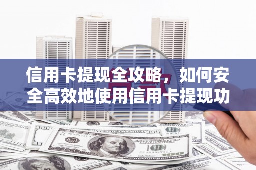 建宁信用卡提现全攻略，如何安全高效地使用信用卡提现功能