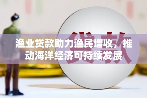 建宁渔业贷款助力渔民增收，推动海洋经济可持续发展