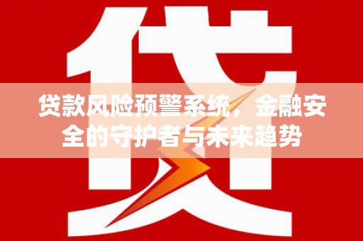 建宁贷款风险预警系统，金融安全的守护者与未来趋势