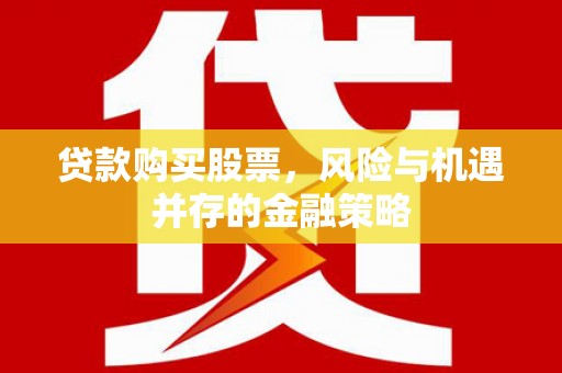 建宁贷款购买股票，风险与机遇并存的金融策略