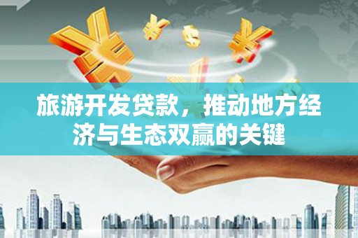 建宁旅游开发贷款，推动地方经济与生态双赢的关键